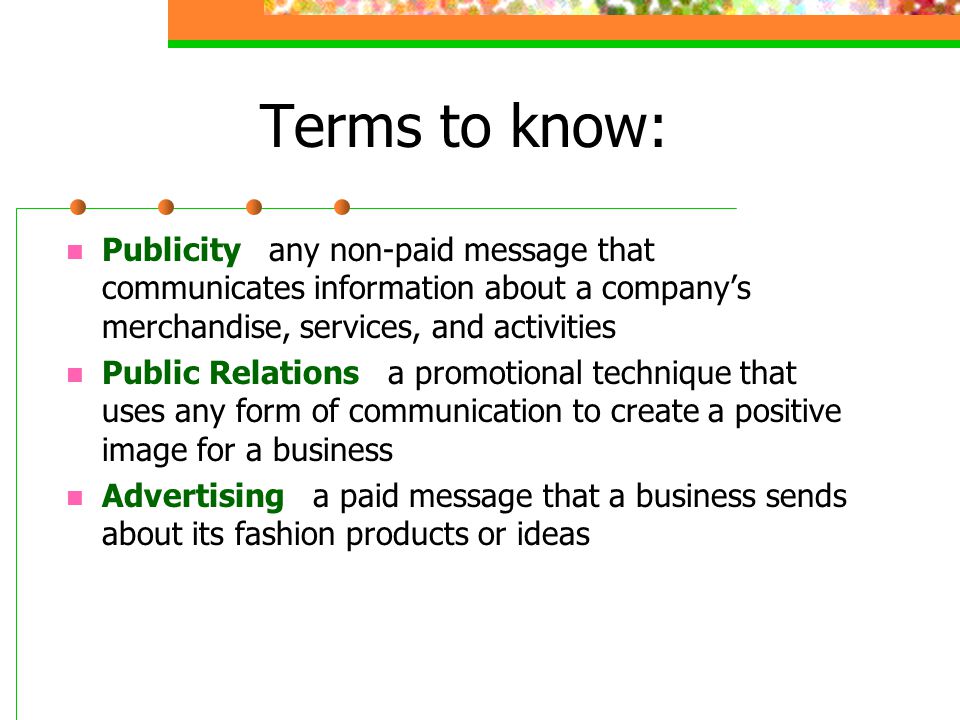 Terms to know: Publicity any non-paid message that communicates information about a company’s merchandise, services, and activities.