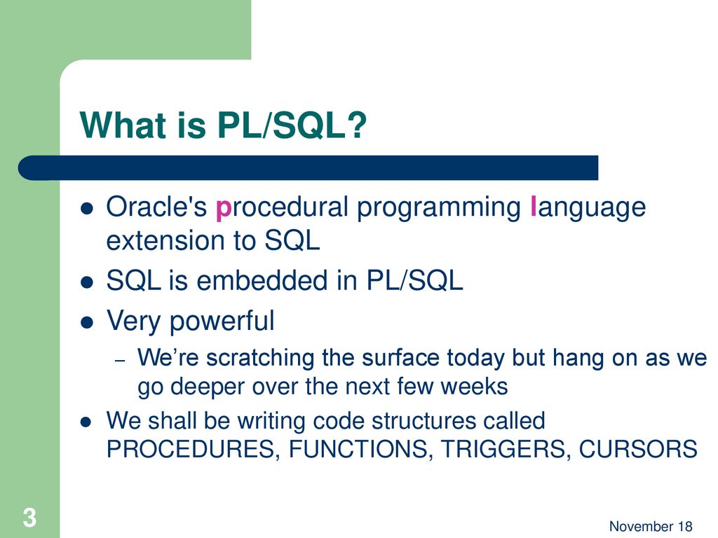 What is PL/SQL Oracle s procedural programming language extension to SQL. SQL is embedded in PL/SQL.