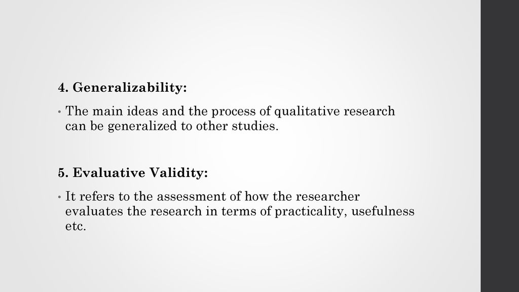 4. Generalizability: The main ideas and the process of qualitative research can be generalized to other studies.