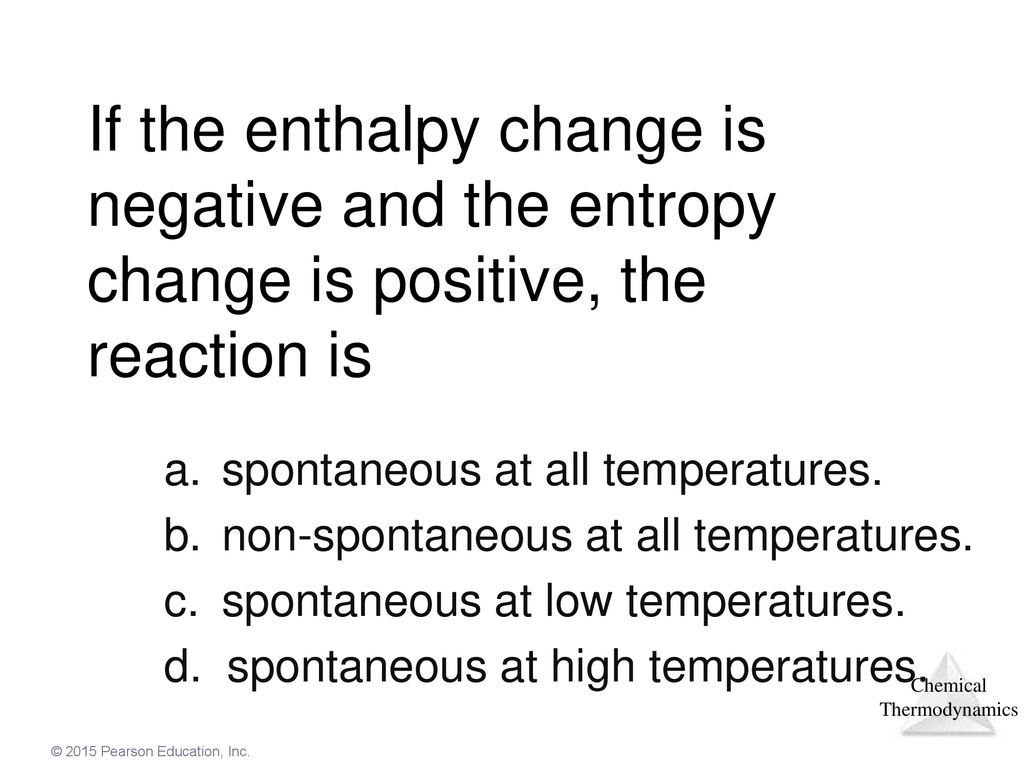 If the enthalpy change is negative and the entropy change is positive, the reaction is