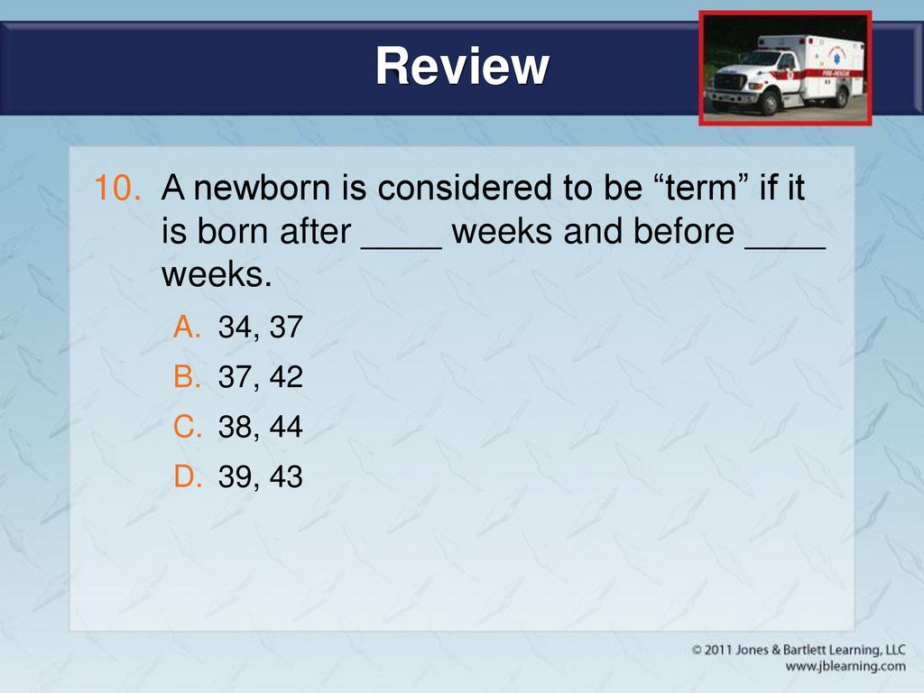 Review A newborn is considered to be term if it is born after ____ weeks and before ____ weeks. 34, 37.