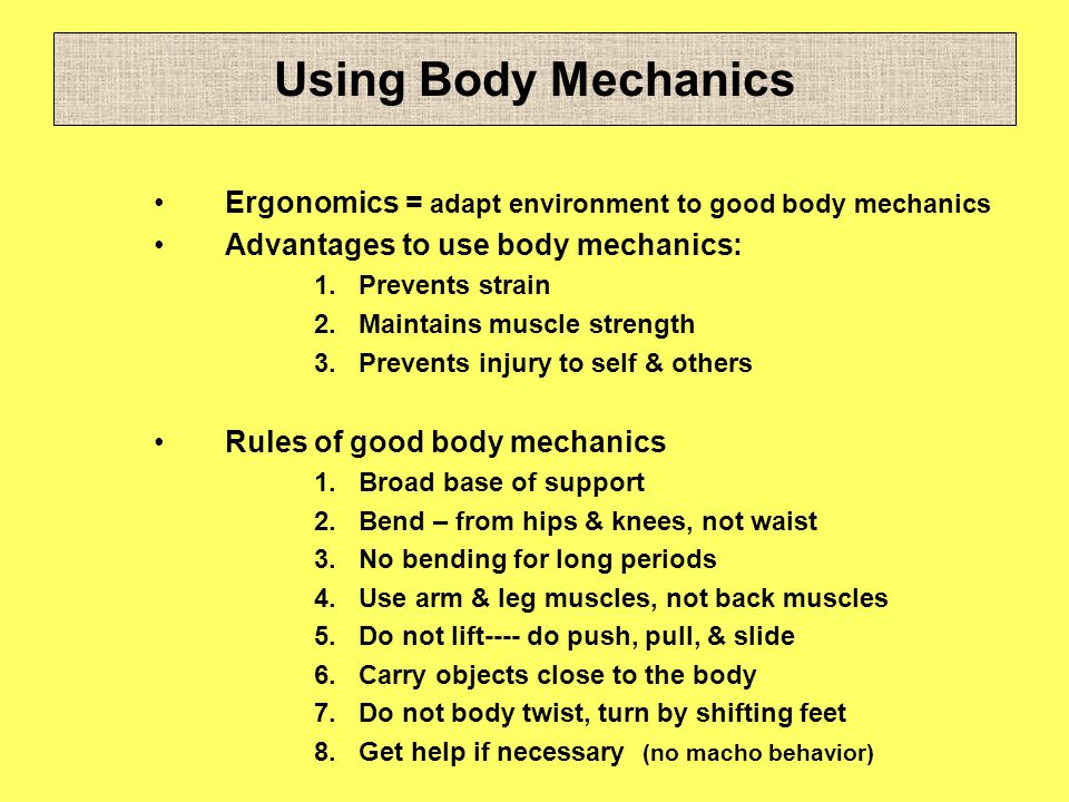 Using Body Mechanics Ergonomics = adapt environment to good body mechanics. Advantages to use body mechanics: