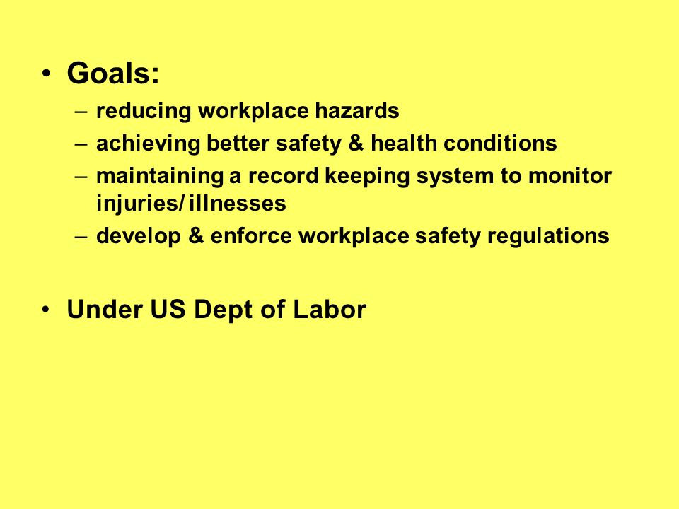 Goals: Under US Dept of Labor reducing workplace hazards
