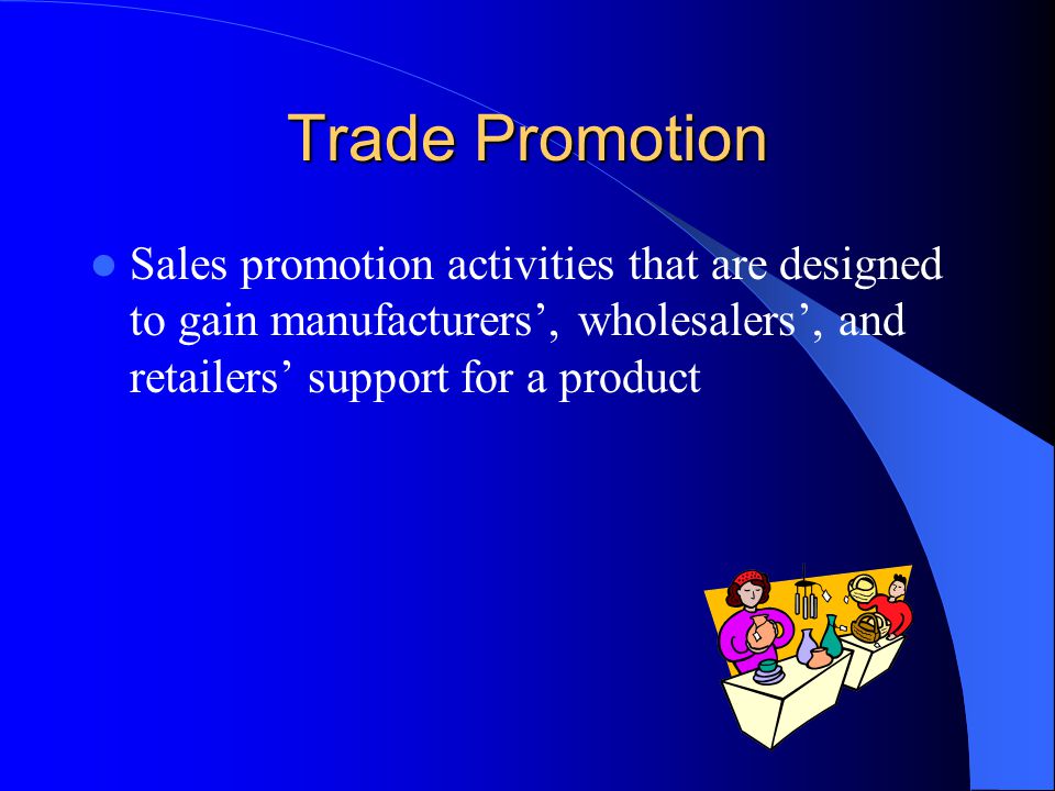 Trade Promotion Sales promotion activities that are designed to gain manufacturers’, wholesalers’, and retailers’ support for a product.