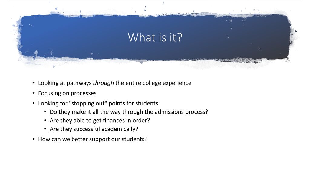 What is it Looking at pathways through the entire college experience