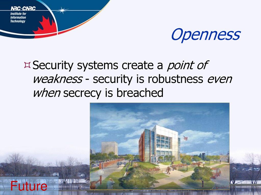 Openness Security systems create a point of weakness - security is robustness even when secrecy is breached.