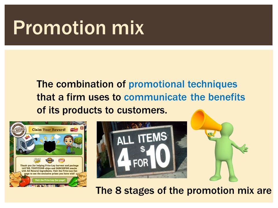 Promotion mix The combination of promotional techniques that a firm uses to communicate the benefits of its products to customers.