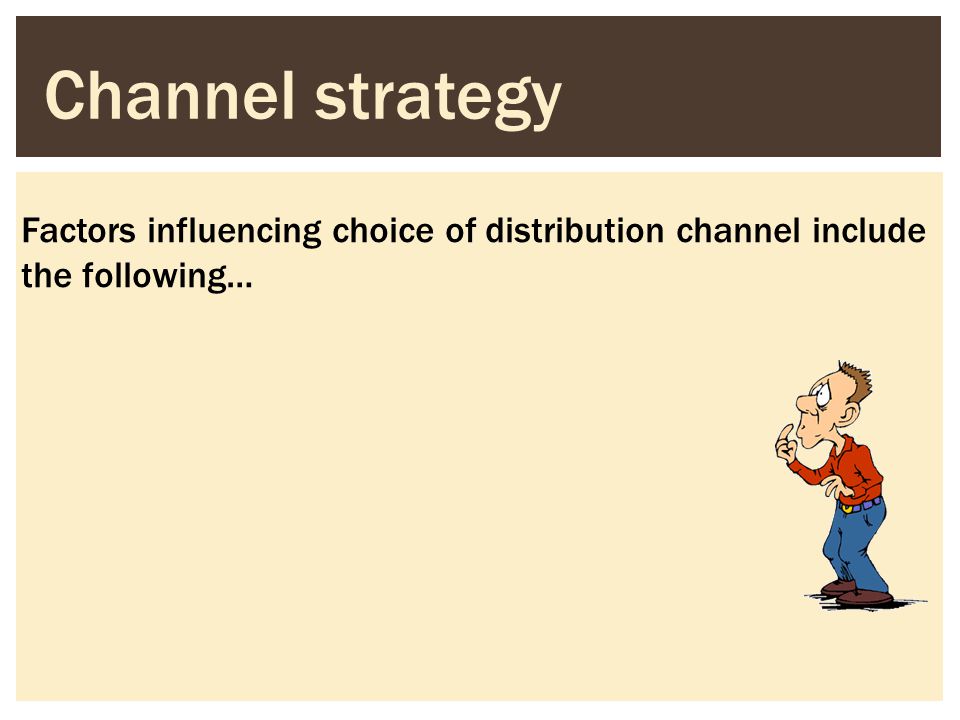Channel strategy Factors influencing choice of distribution channel include the following…