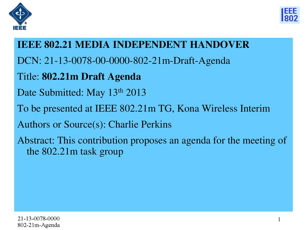 IEEE MEDIA INDEPENDENT HANDOVER DCN: m-Draft-Agenda Title: m Draft Agenda Date Submitted: May 13th 2013 To be presented at IEEE m TG, Kona Wireless Interim Authors or Source(s): Charlie Perkins Abstract: This contribution proposes an agenda for the meeting of the m task group