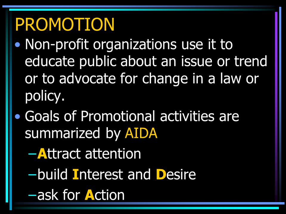 PROMOTION Non-profit organizations use it to educate public about an issue or trend or to advocate for change in a law or policy.