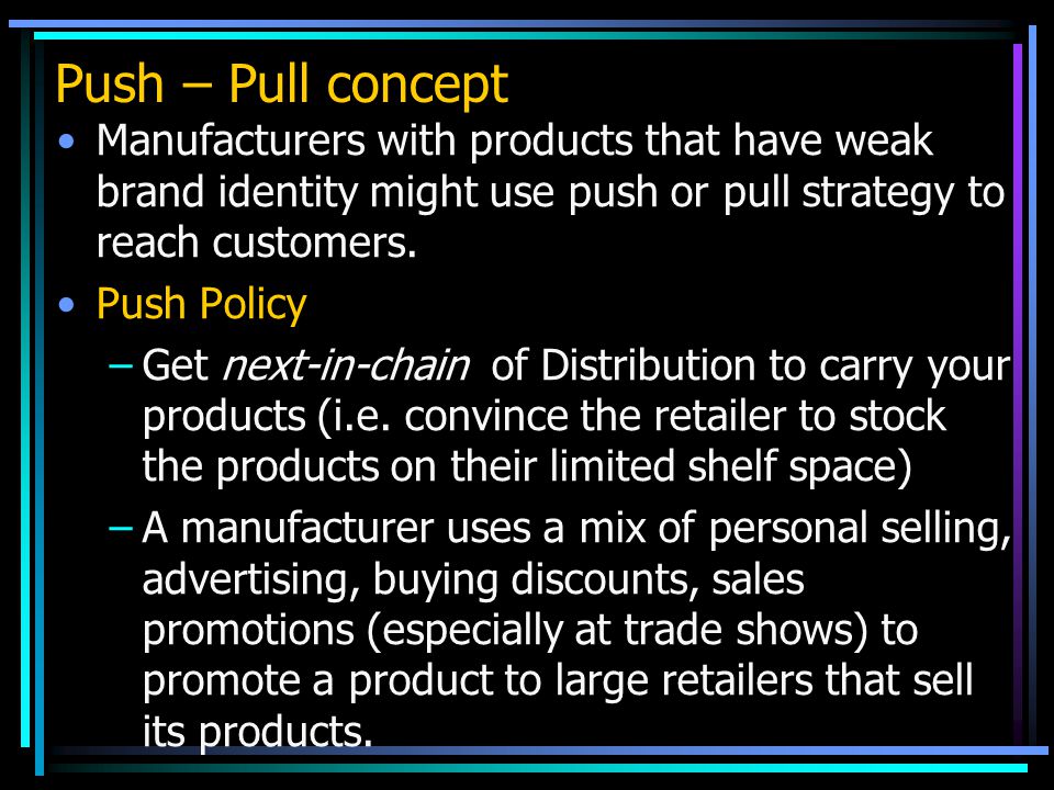 Push – Pull concept Manufacturers with products that have weak brand identity might use push or pull strategy to reach customers.