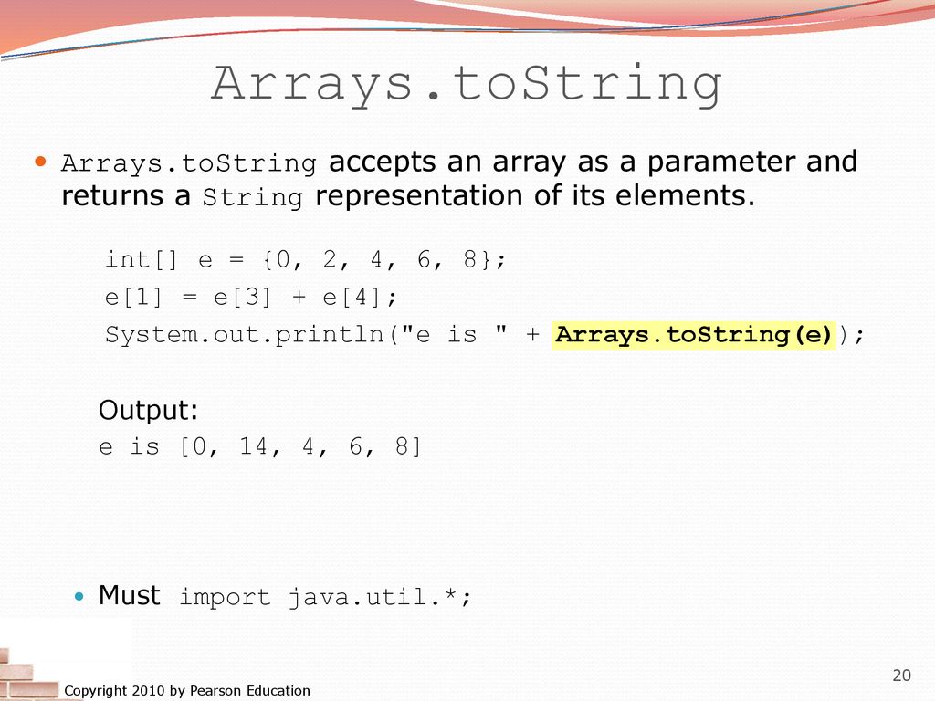 Arrays.toString Arrays.toString accepts an array as a parameter and returns a String representation of its elements.
