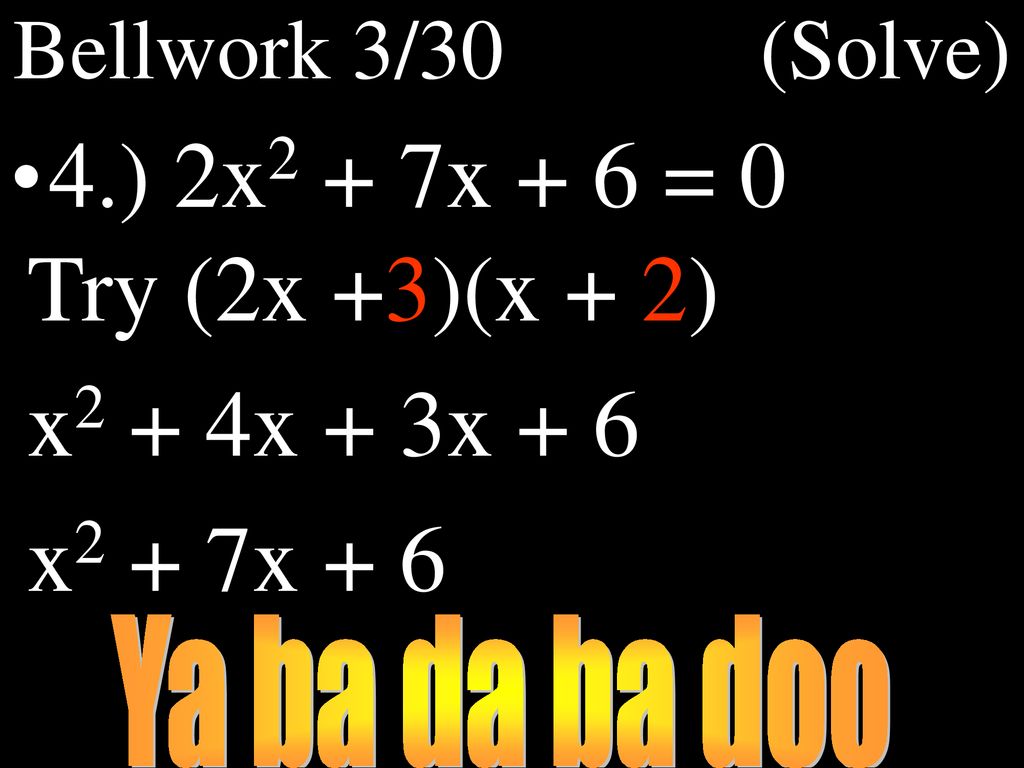 4.) 2x2 + 7x + 6 = 0 Try (2x +3)(x + 2) x2 + 4x + 3x + 6 x2 + 7x + 6