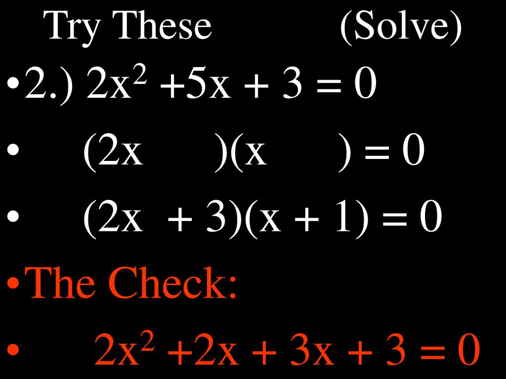 2.) 2x2 +5x + 3 = 0 (2x )(x ) = 0 (2x + 3)(x + 1) = 0 The Check: