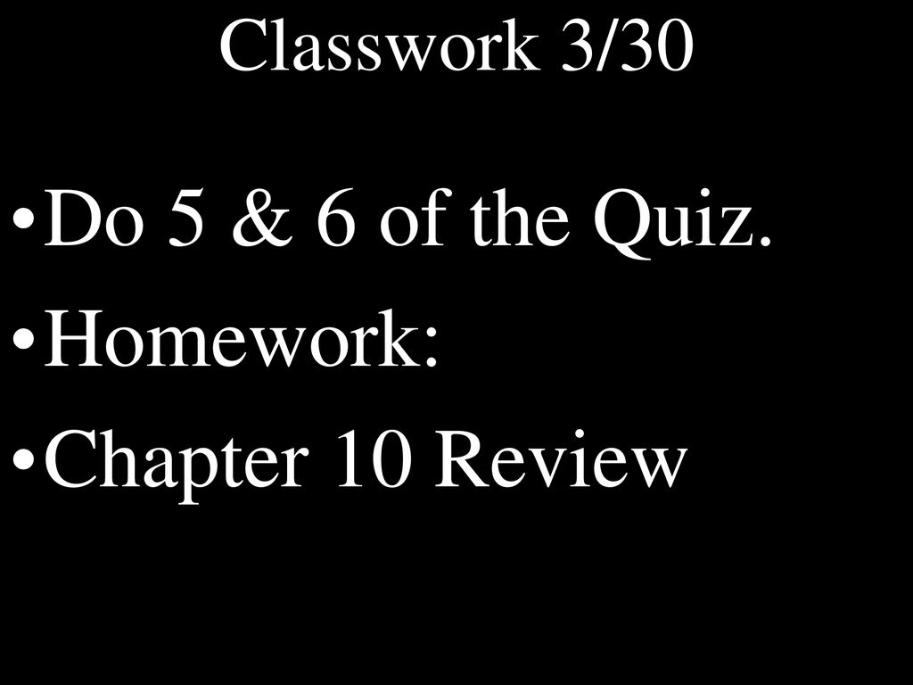 Classwork 3/30 Do 5 & 6 of the Quiz. Homework: Chapter 10 Review