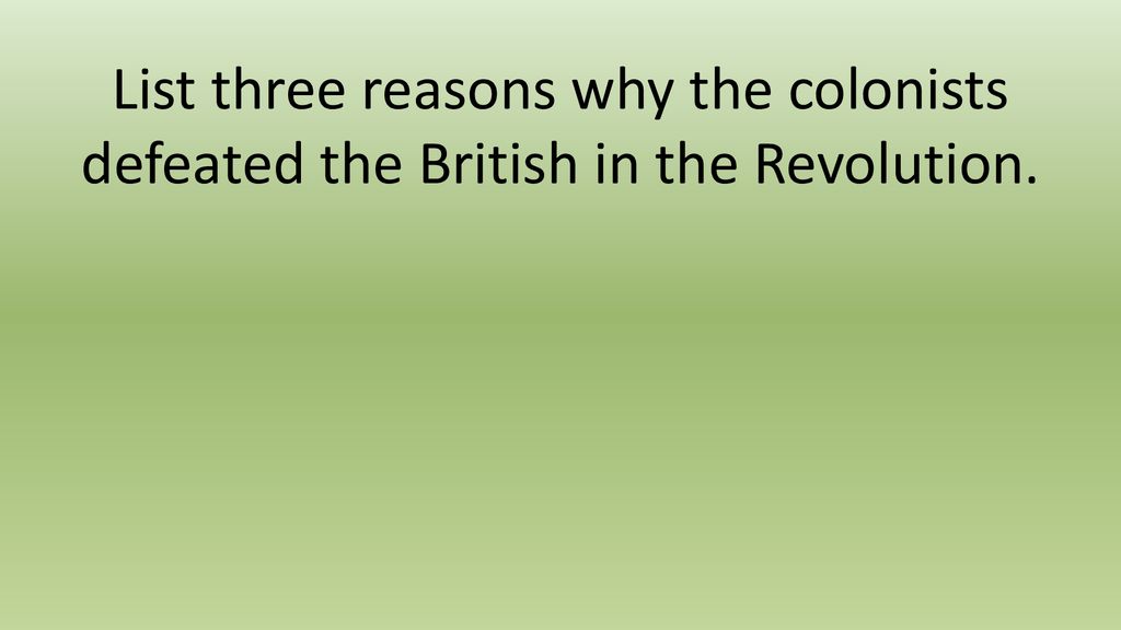 List three reasons why the colonists defeated the British in the Revolution.