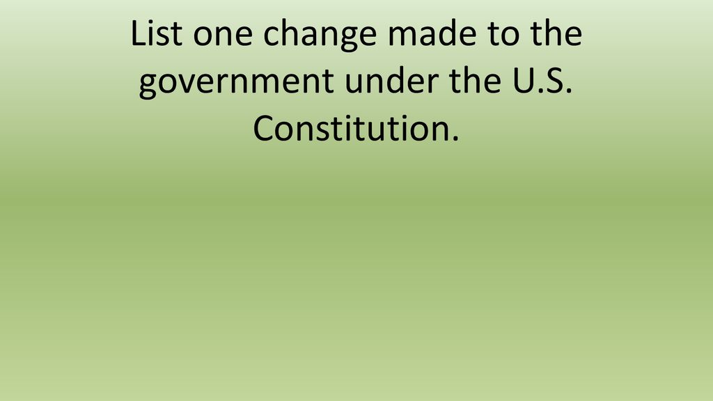 List one change made to the government under the U.S. Constitution.