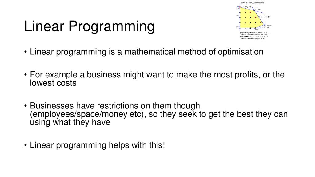 Linear Programming Linear programming is a mathematical method of optimisation.
