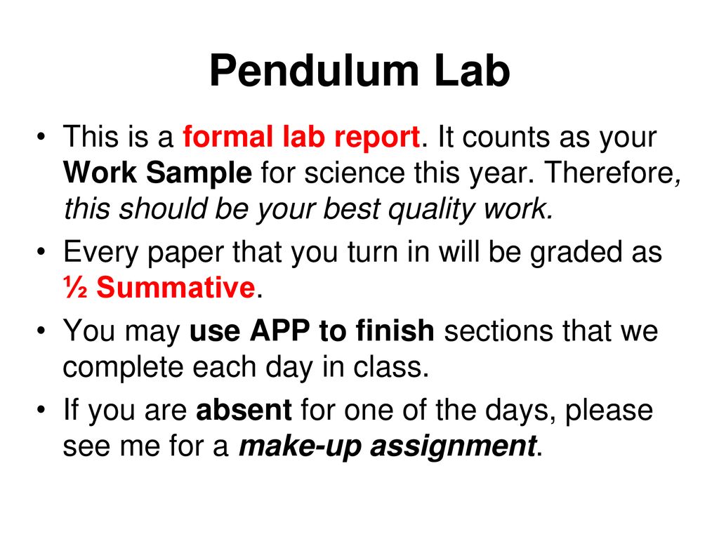 Pendulum Lab This is a formal lab report. It counts as your Work Sample for science this year. Therefore, this should be your best quality work.