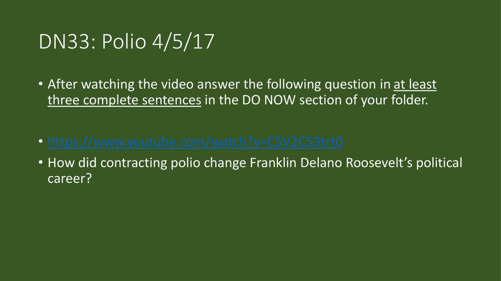DN33: Polio 4/5/17 After watching the video answer the following question in at least three complete sentences in the DO NOW section of your folder.