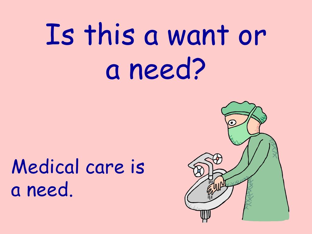 Is this a want or a need Medical care is a need.