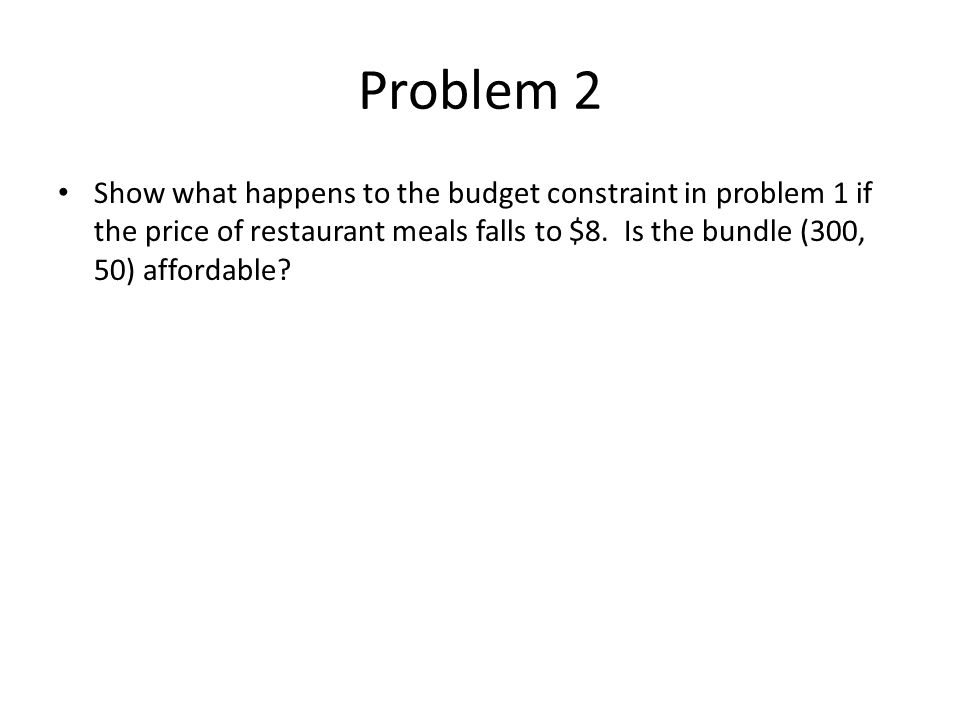 Problem 2 Show what happens to the budget constraint in problem 1 if the price of restaurant meals falls to $8.