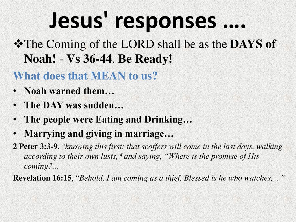 Jesus responses …. The Coming of the LORD shall be as the DAYS of Noah! - Vs Be Ready! What does that MEAN to us