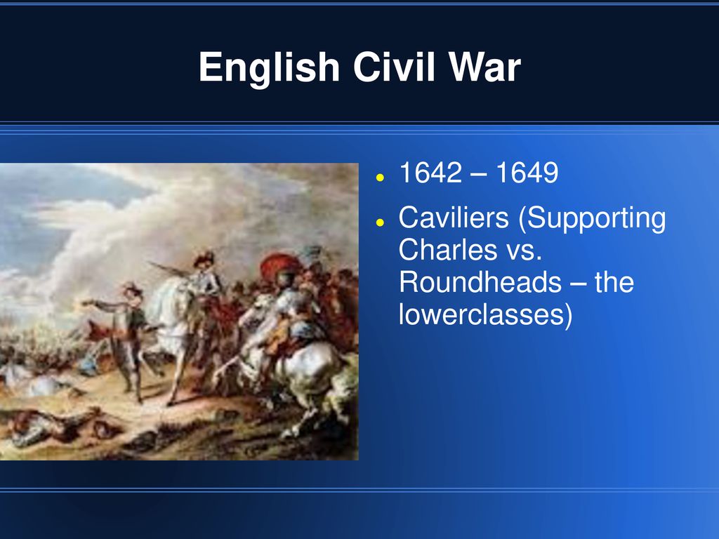 English Civil War 1642 – 1649 Caviliers (Supporting Charles vs. Roundheads – the lowerclasses)