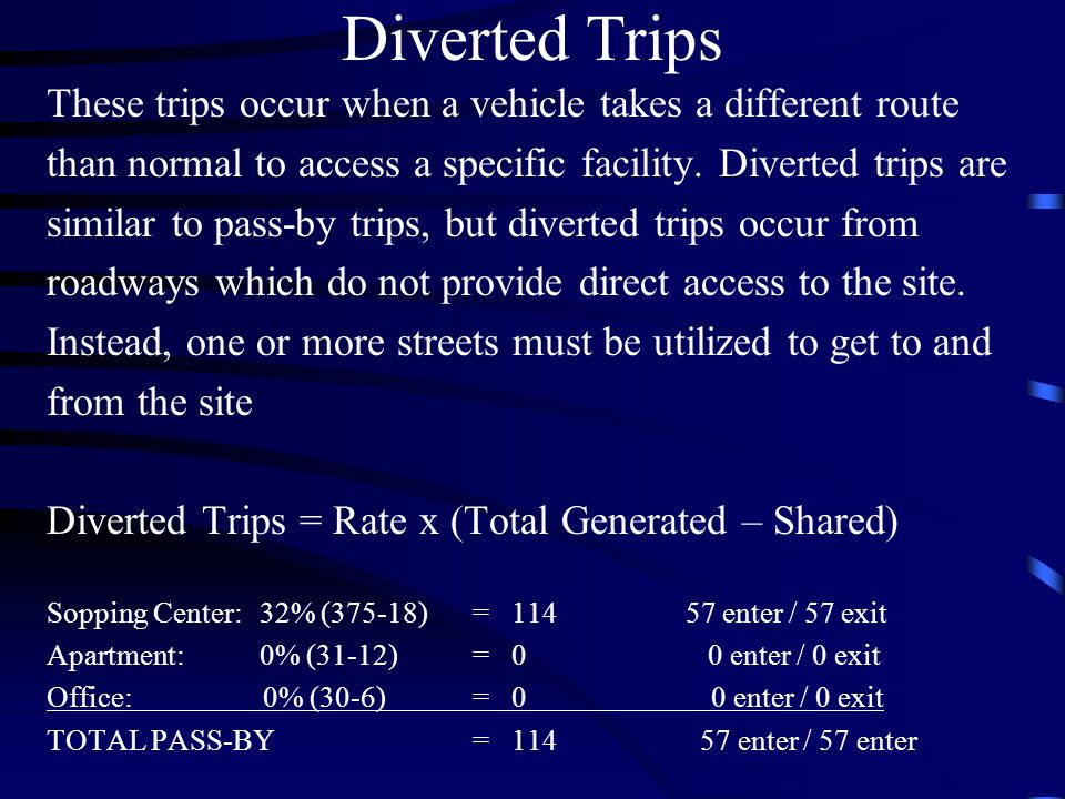 Diverted Trips These trips occur when a vehicle takes a different route. than normal to access a specific facility. Diverted trips are.