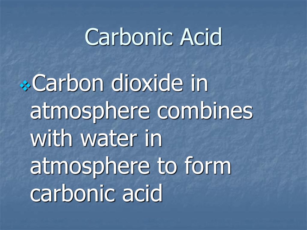 Carbonic Acid Carbon dioxide in atmosphere combines with water in atmosphere to form carbonic acid