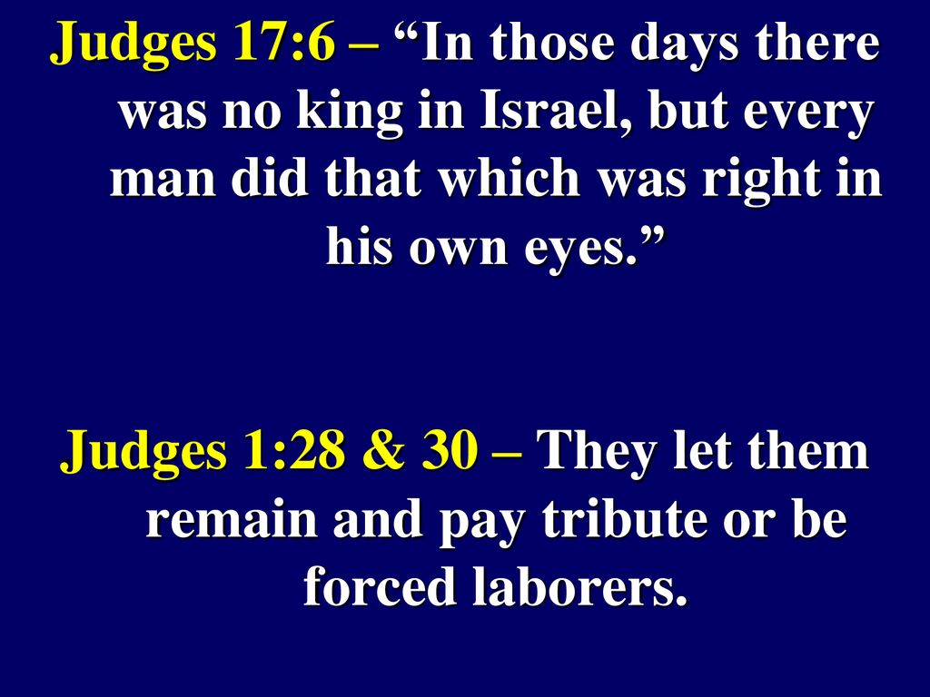 Judges 17:6 – In those days there was no king in Israel, but every man did that which was right in his own eyes.