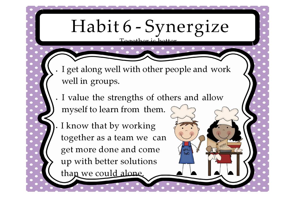 Habit 6 - Synergize Together is better.