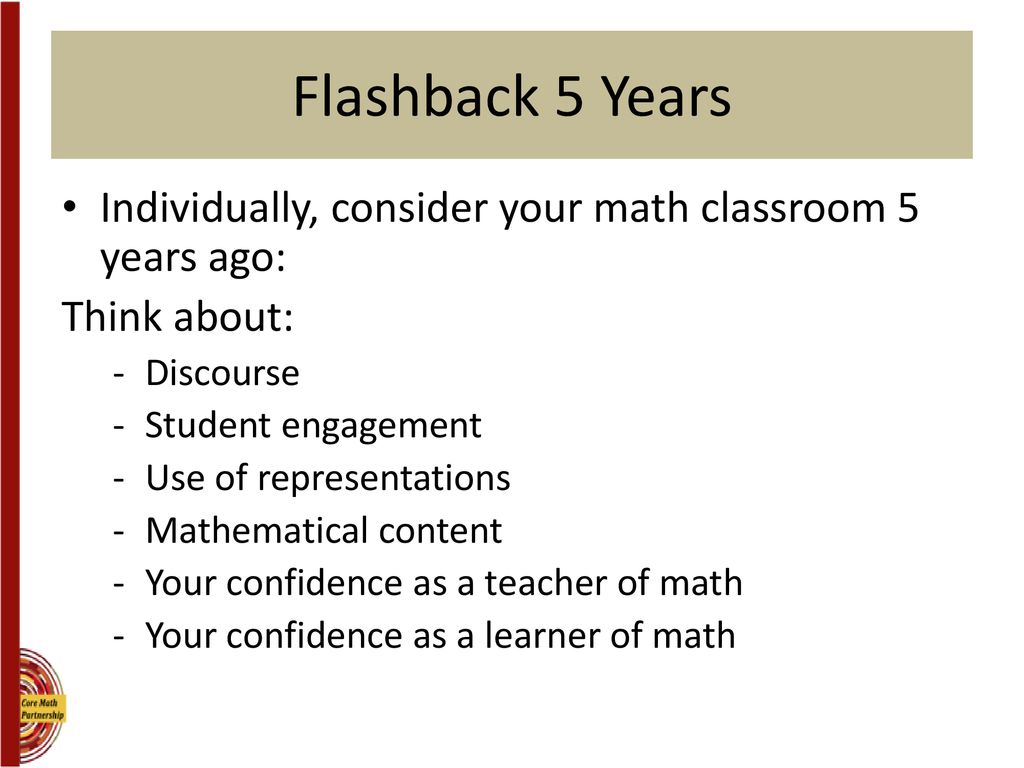 Flashback 5 Years Individually, consider your math classroom 5 years ago: Think about: Discourse.