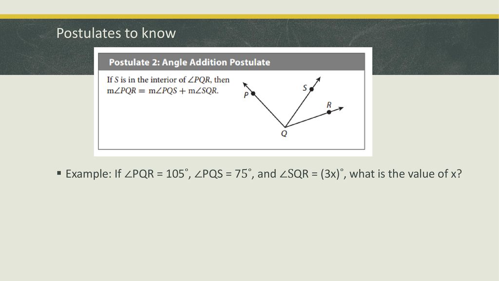 Postulates to know Example: If ∠PQR = 105˚, ∠PQS = 75˚, and ∠SQR = (3x)˚, what is the value of x
