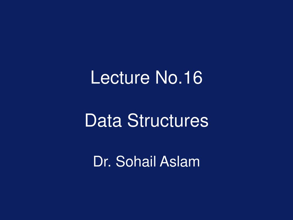 Lecture No.16 Data Structures Dr. Sohail Aslam