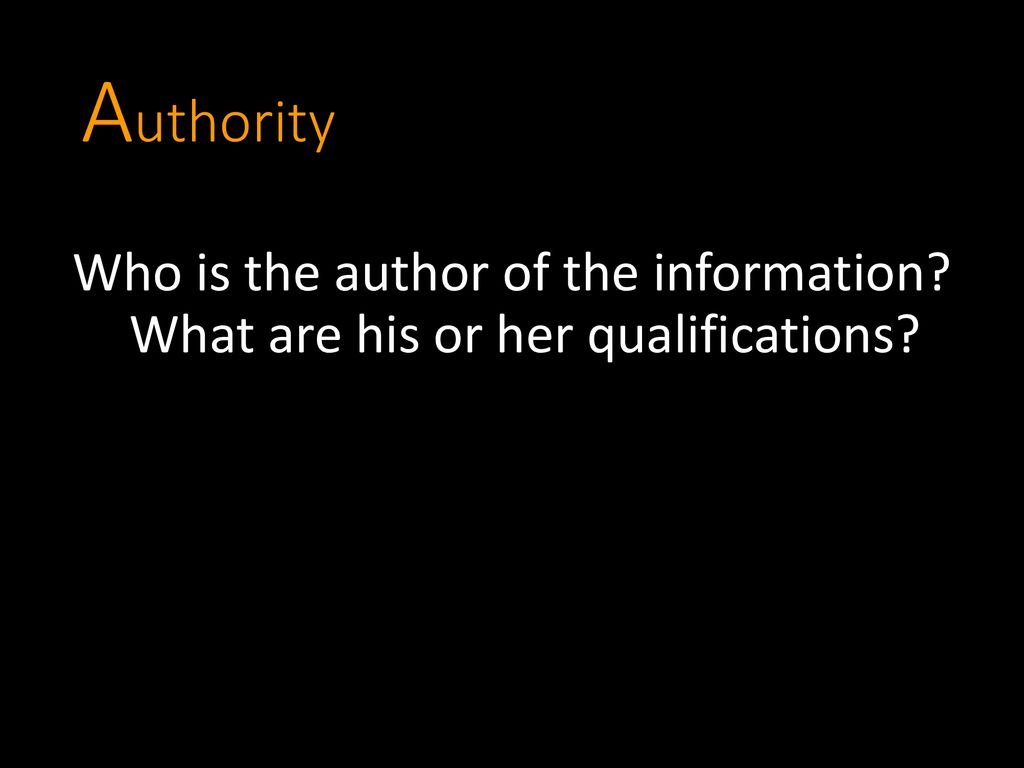 Authority Who is the author of the information What are his or her qualifications