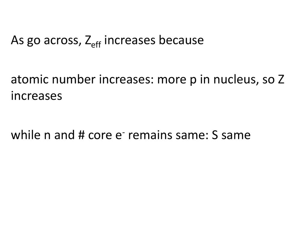 As go across, Zeff increases because atomic number increases: more p in nucleus, so Z increases while n and # core e- remains same: S same