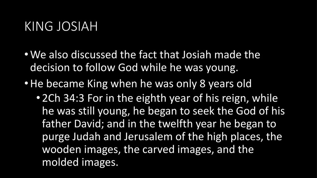KING JOSIAH We also discussed the fact that Josiah made the decision to follow God while he was young.