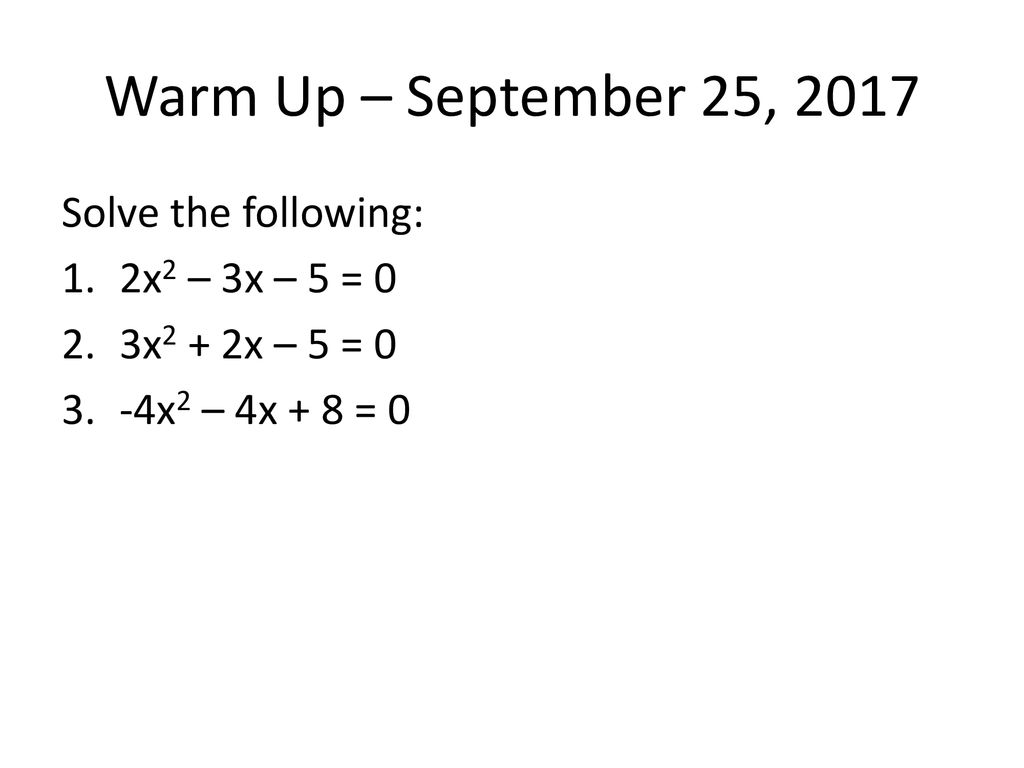 Warm Up – September 25, 2017 Solve the following: 2x2 – 3x – 5 = 0