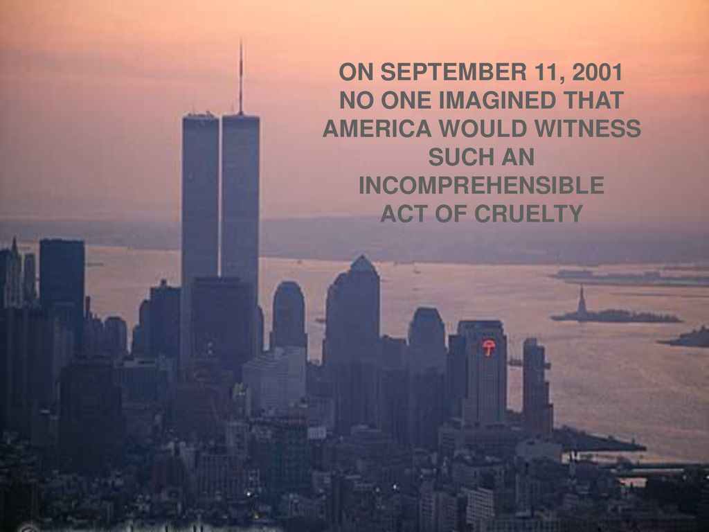 ON SEPTEMBER 11, 2001 NO ONE IMAGINED THAT AMERICA WOULD WITNESS SUCH AN INCOMPREHENSIBLE ACT OF CRUELTY