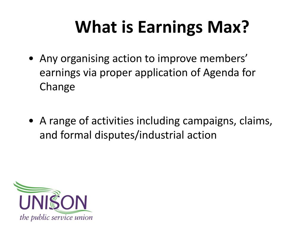 What is Earnings Max Any organising action to improve members’ earnings via proper application of Agenda for Change.