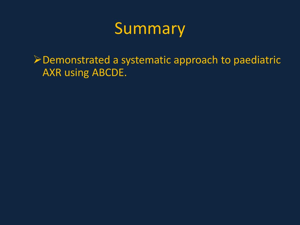 Summary Demonstrated a systematic approach to paediatric AXR using ABCDE.