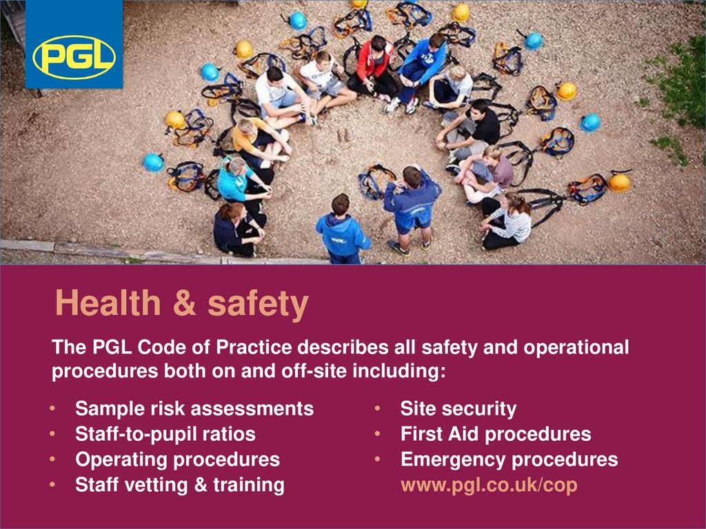 Health & safety The PGL Code of Practice describes all safety and operational procedures both on and off-site including: