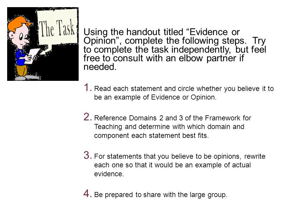 Using the handout titled Evidence or Opinion , complete the following steps. Try to complete the task independently, but feel free to consult with an elbow partner if needed.