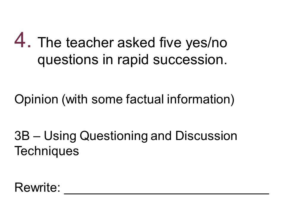 The teacher asked five yes/no questions in rapid succession.