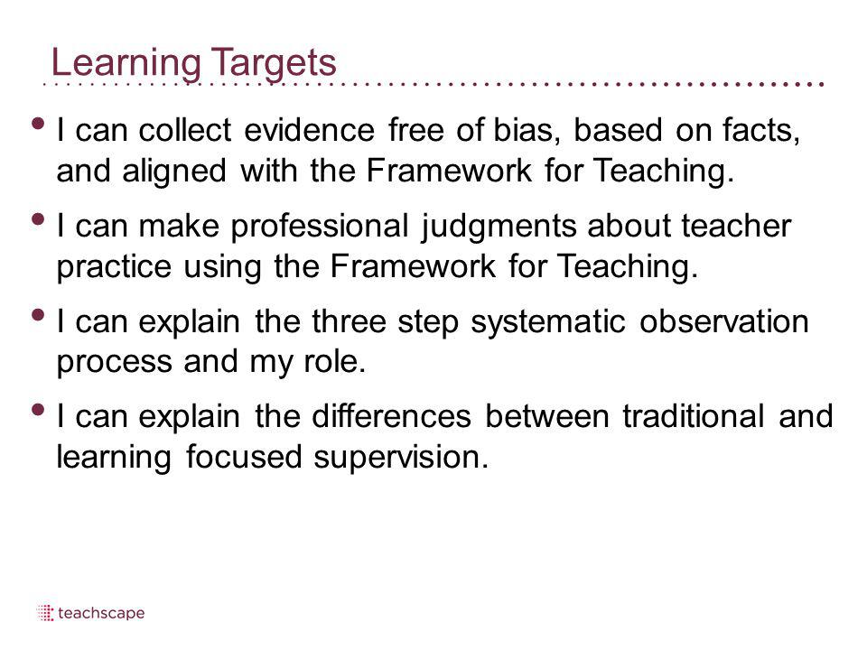 Learning Targets I can collect evidence free of bias, based on facts, and aligned with the Framework for Teaching.