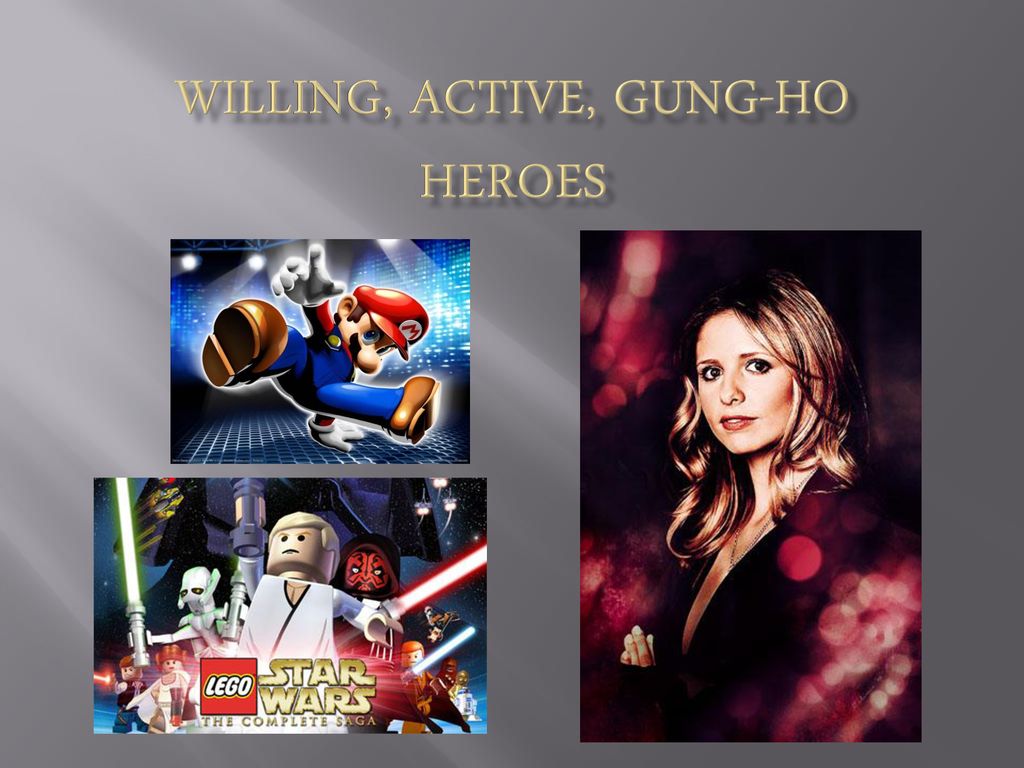 Willing, active, gung-ho heroes