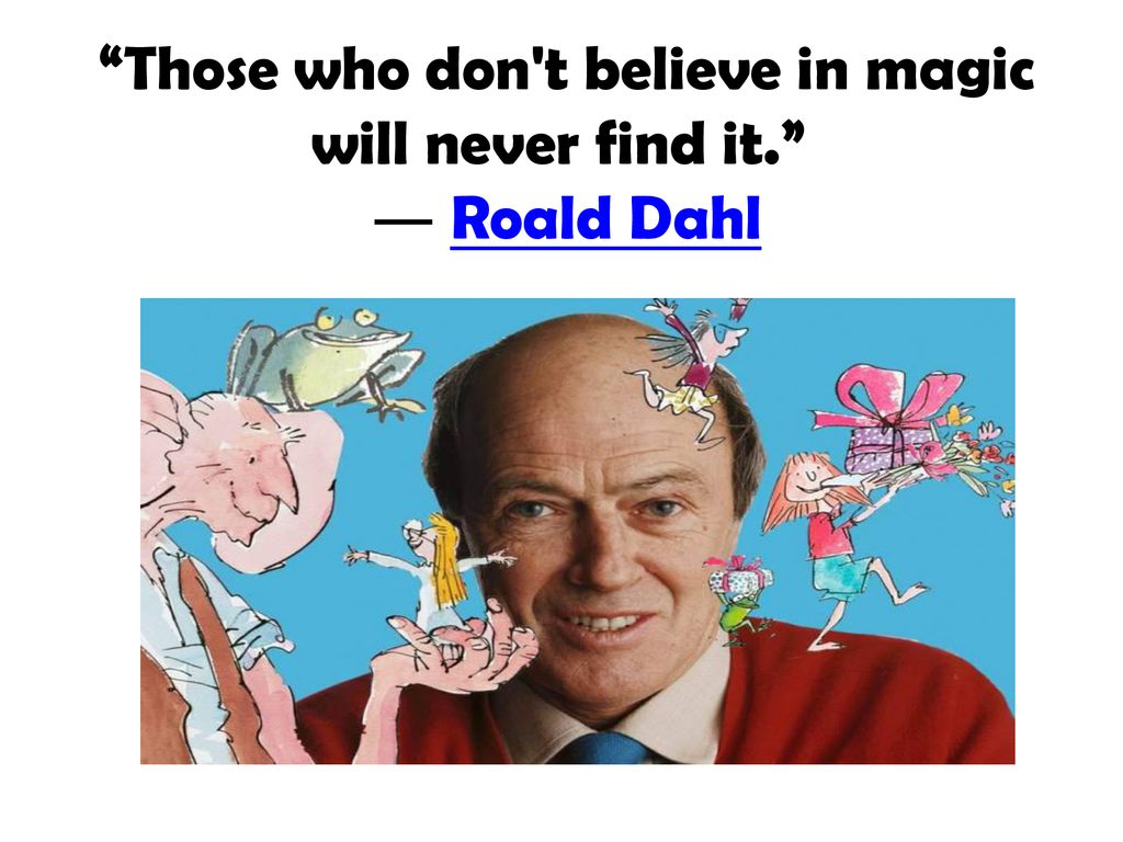 Those who don t believe in magic will never find it. ― Roald Dahl