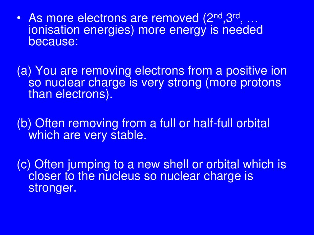 As more electrons are removed (2nd,3rd, … ionisation energies) more energy is needed because:
