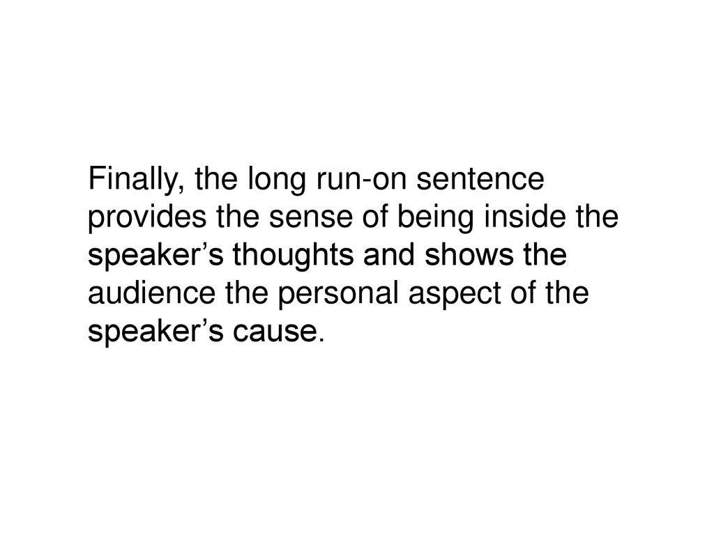 Finally, the long run-on sentence provides the sense of being inside the speaker’s thoughts and shows the audience the personal aspect of the speaker’s cause.